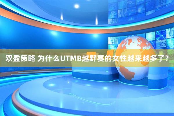 双盈策略 为什么UTMB越野赛的女性越来越多了？