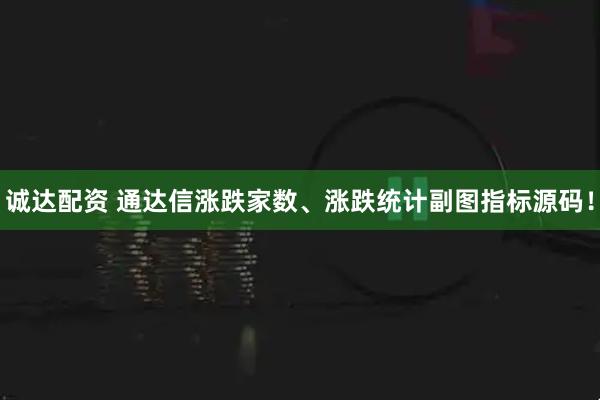 诚达配资 通达信涨跌家数、涨跌统计副图指标源码！