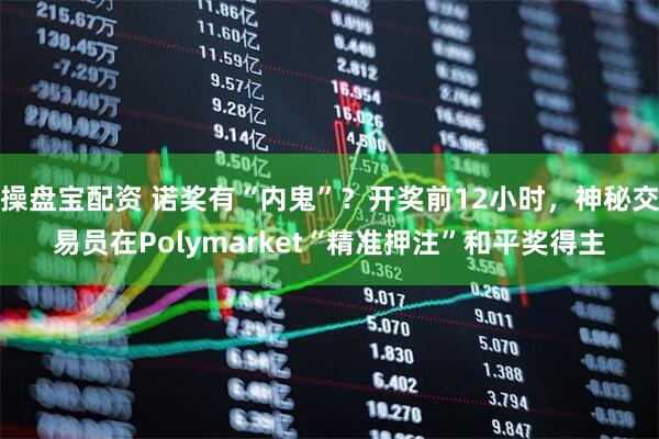操盘宝配资 诺奖有“内鬼”？开奖前12小时，神秘交易员在Polymarket“精准押注”和平奖得主